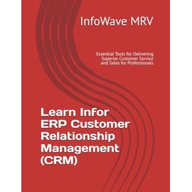Learn Infor ERP Customer Relationship Management (CRM): Essential Tools for Delivering Superior Customer Service and Sales for Professionals