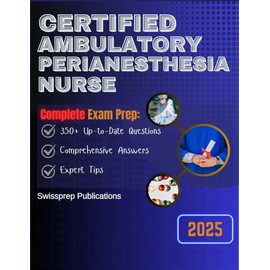 CERTIFIED AMBULATORY PERIANESTHESIA NURSE Exam prep 2025: 350+ Up-to-date questions, Comprehensive answers and Expert tips