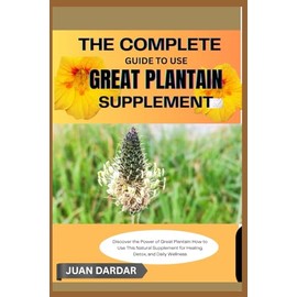 THE COMPLETE GUIDE TO USE GREAT PLANTAIN SUPPLEMENT: Discover the Power of Great Plantain: How to Use This Natural Supplement for Healing, Detox, and Daily Wellness
