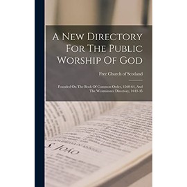 A New Directory For The Public Worship Of God: Founded On The Book Of Common Order, 1560-64, And The Westminster Directory, 1643-45