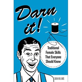 Darn It!: Traditional Female Skills That Everyone Should Know