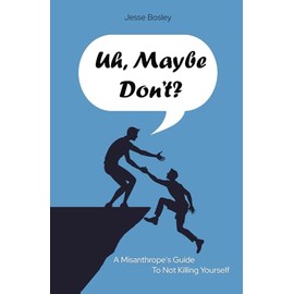Uh, Maybe Don't?: A Misanthrope's Guide to Not Killing Yourself