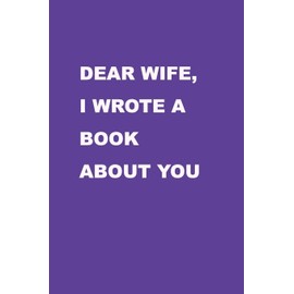 Dear Wife I wrote a book about you: Perfect Gift Idea for your wife, For Christmas, Anniversaries, Valentine's day and others occasions.