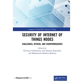 Security of Internet of Things Nodes: Challenges, Attacks, and Countermeasures (Chapman & Hall/CRC Internet of Things: Data-Centric Intelligent Computing, Informatics, and Communication)