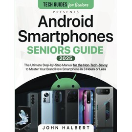 Android Smartphones Seniors Guide: A Step-by-Step Manual for the Non-Tech-Savvy to Master Your Brand New Smartphone in 3 Hours or Less