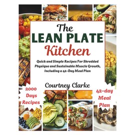 The Lean Plate Kitchen: Quick and Simple Recipes For Shredded Physique and Sustainable Muscle Growth, Including a 42-Day Meal Plan