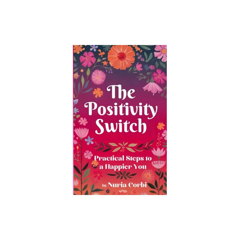 The Positivity Switch: Practical Steps to a Happier You