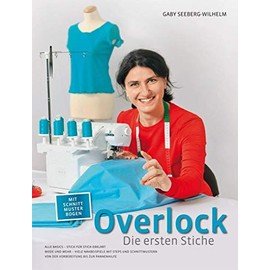 Overlock - Die ersten Stiche: Alle Basics - Stich für Stich erklärt Mode und Mehr - Viele Nähbeispiele mit Steps und Schnittmustern Von der Vorbereitung bis zur Pannenhilfe
