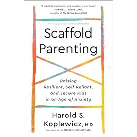 Scaffold Parenting: Raising Resilient, Self-Reliant, and Secure Kids in an Age of Anxiety