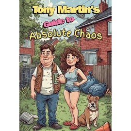 Tony Martin's Guide to Absolute Chaos: A council estate survival manual full of fried food, family feuds and a little bit of filth.