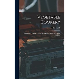 Vegetable Cookery: Including a Complete Set of Recipes for Pastry, Preserving, Pickling