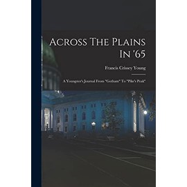 Across The Plains In '65: A Youngster's Journal From "gotham" To "pike's Peak"