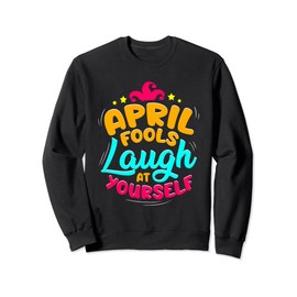 April Fool's Day Quote Laugh At Yourself Joke Sweatshirt