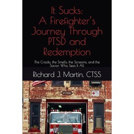 It Sucks: A Firefighter’s Journey Through PTSD and Redemption: The Cracks, the Smells, the Screams, and the Savior Who Sees It All