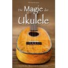 Die Magie der Ukulele: Geschichte - Wissenswertes - Interviews