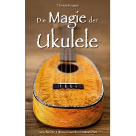 Die Magie der Ukulele: Geschichte - Wissenswertes - Interviews