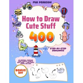 How to Draw Cute Stuff: 400 Step-by-Step Drawings of Animals, Vehicles, Food, Sports, Plants, and More - I Can Draw Books for Kids
