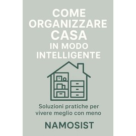 Come Organizzare Casa in Modo Intelligente: Soluzioni pratiche per vivere meglio con meno