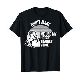 Don't Make Me Use My Horse Trainer Voice T-Shirt