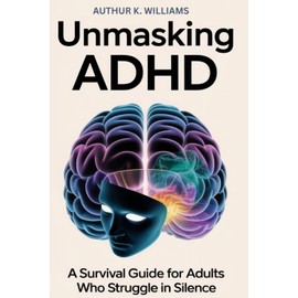 Unmasking ADHD: A Survival Guide for Adults Who Struggle in Silence