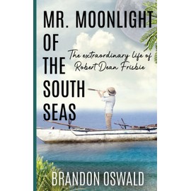 Mr. Moonlight of the South Seas: The Extraordinary Life of Robert Dean Frisbie