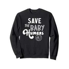 Save the Baby Humans Pro-Life Value Pre-born babies Sweatshirt
