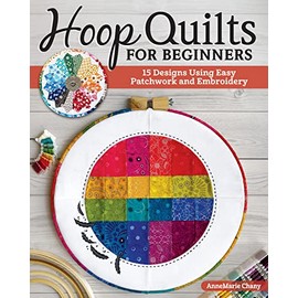 Hoop Quilts for Beginners: 15 Designs Using Easy Patchwork and Embroidery (Landauer) Bust Your Fabric Stash - Projects for Single Block Gifts, Wall Hangings, and Home Decor Made from Quilting Scraps
