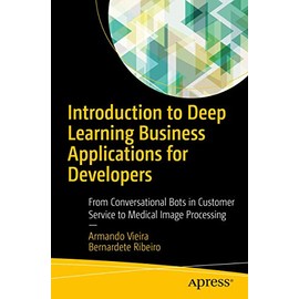 Introduction to Deep Learning Business Applications for Developers: From Conversational Bots in Customer Service to Medical Image Processing