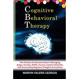 CBT - Cognitive Behavioral Therapy: The Clinician & Parental Guide to Managing Anger, Anxiety, ADHD, Trauma, Conduct Disorder, and Overcoming Negative Thoughts & Emotions (Anger Management Program)