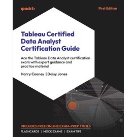 Tableau Certified Data Analyst Certification Guide: Ace the Tableau Data Analyst certification exam with expert guidance and practice material