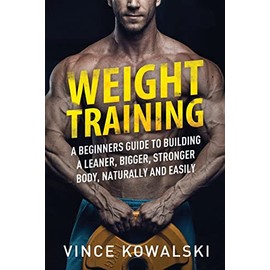 Weight Training: A Beginners Guide to Building a Leaner, Bigger, Stronger Body, Naturally and Easily: 5