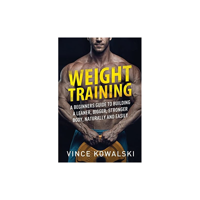 Weight Training: A Beginners Guide to Building a Leaner, Bigger,