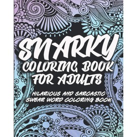 Snarky Coloring Book For Adults: Hilarious and sarcastic swear word coloring book for stress relief and relaxation