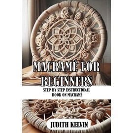 MACRAMÉ FOR BEGINNERS: STEP BY STEP INSTRUCTIONAL BOOK ON MACRAMÉ
