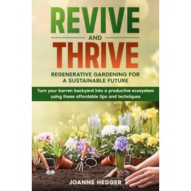 Revive and Thrive: Regenerative Gardening for a Sustainable Future: Turn your barren backyard into a productive ecosystem using these affordable tips and techniques