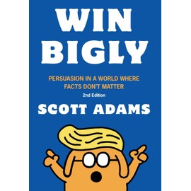 Win Bigly: Persuasion in a World Where Facts Don't Matter