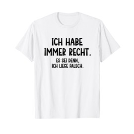 Ich habe immer recht Es sei denn, ich liege falsch Funny T-Shirt, White