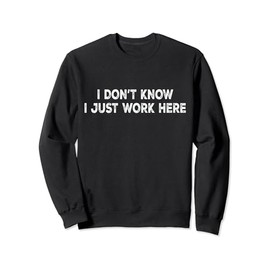 I Don't Know I Just Work Here Funny Men & Women Office Work Sweatshirt