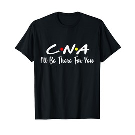 CNA Shirt CNA I'll Be There For You T-Shirt Gift Nursing T-Shirt