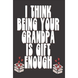 Valentine day Gift for Grandson | I Think Being Your GrandPa Is Gift Enough: Cute Blank lined Adult Notebook to Write in and take Notes (Alternative Valentines Day Cards)