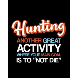 Hunting Another Great Activity Where Your Main Goal Is to "Not Die": Hunting Gift for People Who Love to Hunt - Funny Saying Blank Lined Journal or Notebook