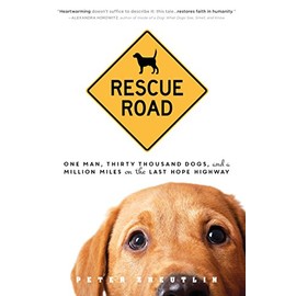 Rescue Road: One Man, Thirty Thousand Dogs, and a Million Miles on the Last Hope Highway