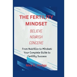 THE FERTILITY MINDSET BELIEVE NOURISH CONCEIVE: From Nutrition to Mindset: Your Complete Guide to Fertility Success