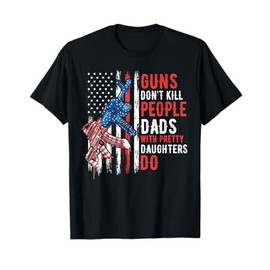 Guns Don't Kill People Dads With Pretty Daughters Humor Dad T-Shirt