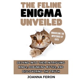  The Feline Enigma Unveiled: Unraveling the Mysteries of Cats - Delving into Their Intriguing Minds, Debunking Myths, and Discovering the Truth