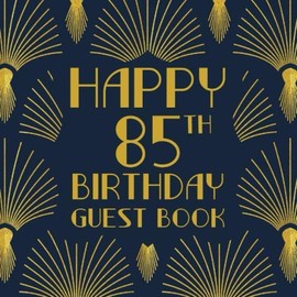 Happy 85th Birthday Guest Book: Birthday Sign In Book For Guest Messages Of Congratulations At 85 Years Old - 1920s Art Deco Style Cover.