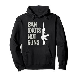 2nd Amendment Pro-Gun AR15 Ban Idiots Not Guns Pullover Hoodie