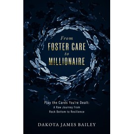 From Foster Care to Millionaire: Play the Cards You're Dealt: A Raw Journey From Rock Bottom to Resilience