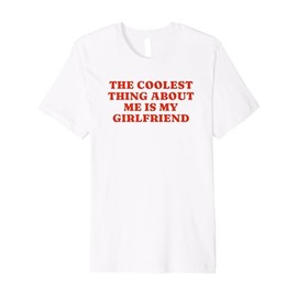 The Coolest Thing About Me Is My Girlfriend - Boyfriend Gift Premium T-Shirt