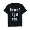 Royce? I.Got.You. T-Shirt